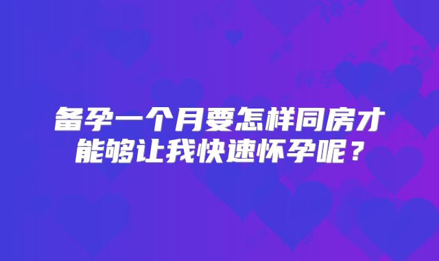 备孕一个月要怎样同房才能够让我快速怀孕呢？
