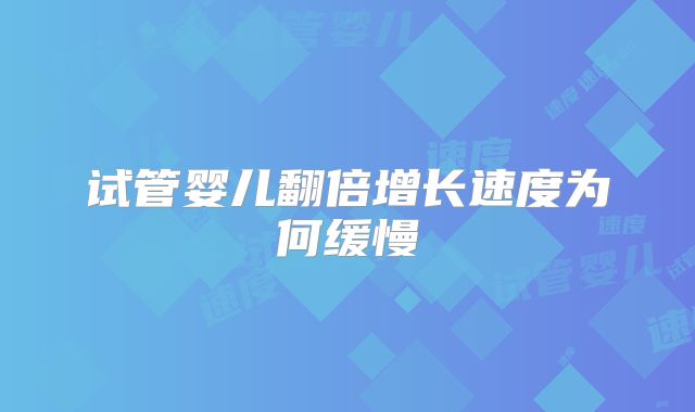 试管婴儿翻倍增长速度为何缓慢