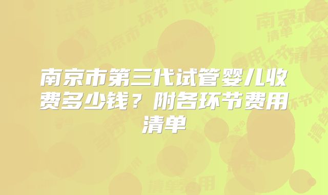 南京市第三代试管婴儿收费多少钱?附各环节费用清单
