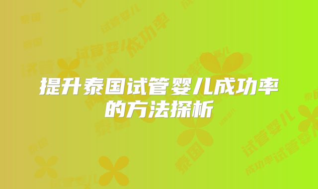 提升泰国试管婴儿成功率的方法探析