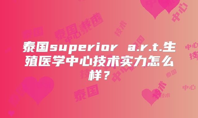 泰国superior a.r.t.生殖医学中心技术实力怎么样?