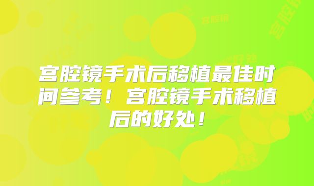 宫腔镜手术后移植最佳时间参考!宫腔镜手术移植后的好处!
