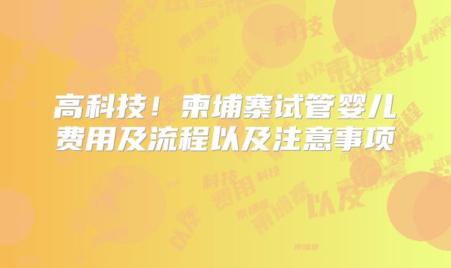 高科技！柬埔寨试管婴儿费用及流程以及注意事项    