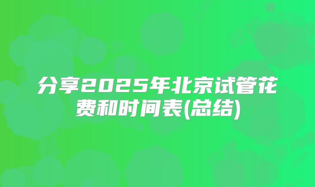 分享2025年北京试管花费和时间表(总结)