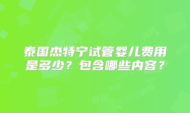泰国杰特宁试管婴儿费用是多少？包含哪些内容？