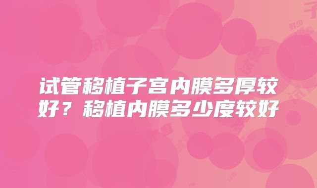 试管移植子宫内膜多厚较好？移植内膜多少度较好