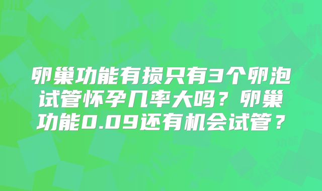 卵巢功能有损只有3个卵泡试管怀孕几率大吗？卵巢功能0.09还有机会试管？
