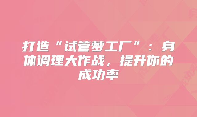 打造“试管梦工厂”:身体调理大作战,提升你的成功率