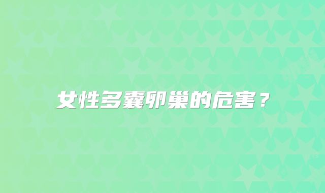 女性多囊卵巢的危害？
