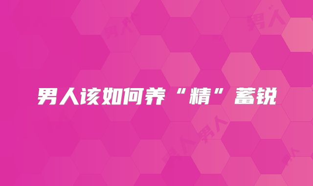 男人该如何养“精”蓄锐