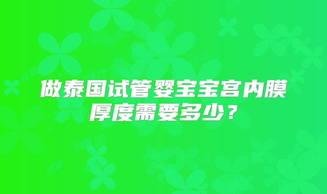 做泰国试管婴宝宝宫内膜厚度需要多少？
