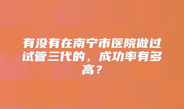 有没有在南宁市医院做过试管三代的，成功率有多高？