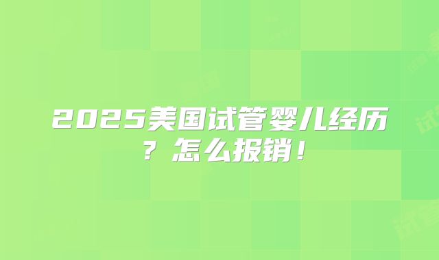 2025美国试管婴儿经历？怎么报销！