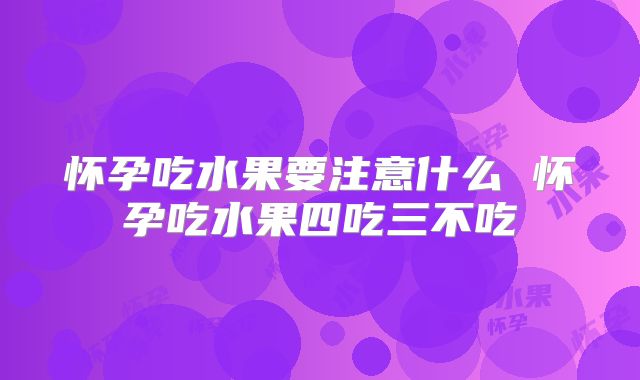 怀孕吃水果要注意什么 怀孕吃水果四吃三不吃