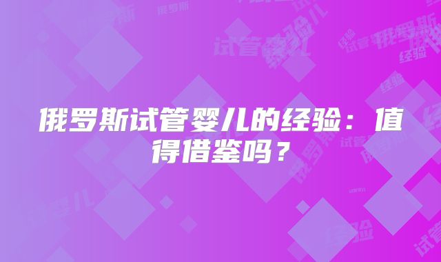 俄罗斯试管婴儿的经验:值得借鉴吗?