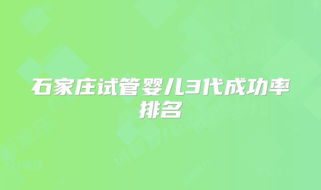 石家庄试管婴儿3代成功率排名