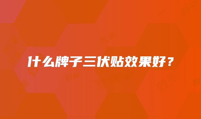 什么牌子三伏贴效果好？