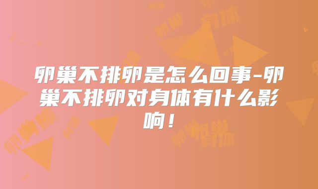 卵巢不排卵是怎么回事-卵巢不排卵对身体有什么影响!