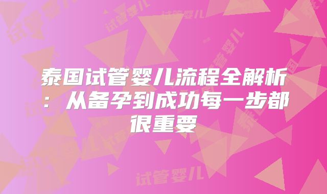 泰国试管婴儿流程全解析:从备孕到成功每一步都很重要