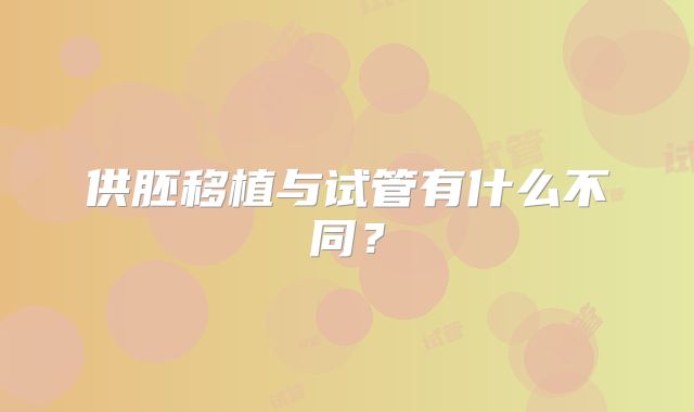 供胚移植与试管有什么不同?