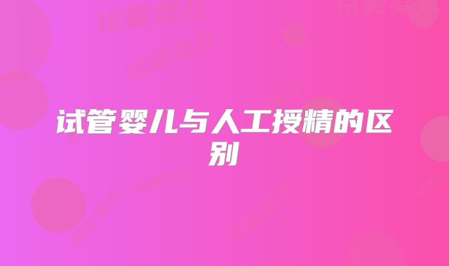 试管婴儿与人工授精的区别