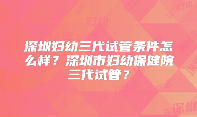 深圳妇幼三代试管条件怎么样？深圳市妇幼保健院三代试管？