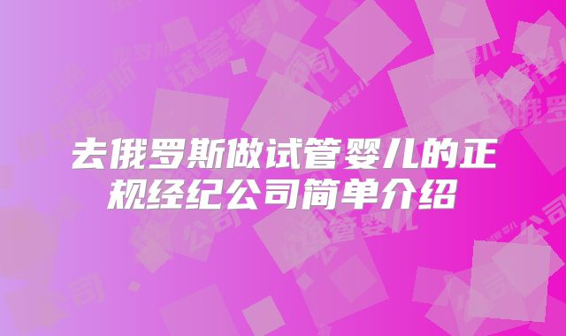 去俄罗斯做试管婴儿的正规经纪公司简单介绍