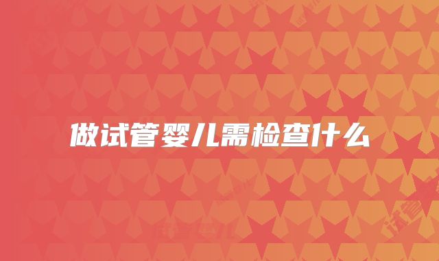 做试管婴儿需检查什么