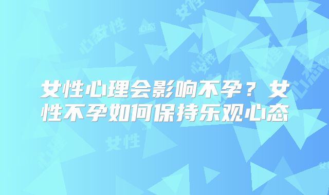 女性心理会影响不孕？女性不孕如何保持乐观心态