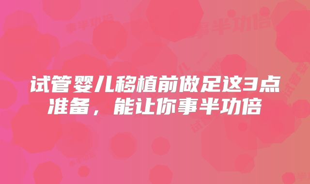试管婴儿移植前做足这3点准备,能让你事半功倍