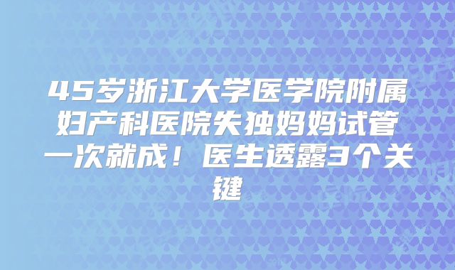 45岁浙江大学医学院附属妇产科医院失独妈妈试管一次就成！医生透露3个关键