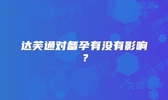 达芙通对备孕有没有影响?