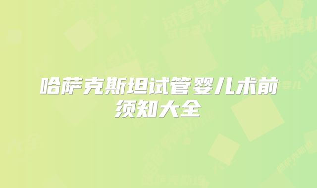哈萨克斯坦试管婴儿术前须知大全