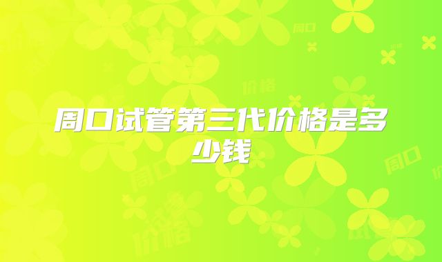 周口试管第三代价格是多少钱