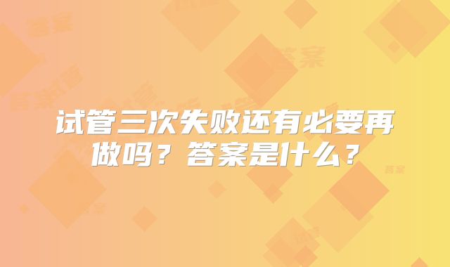 试管三次失败还有必要再做吗?答案是什么?
