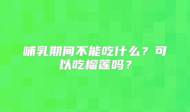 哺乳期间不能吃什么？可以吃榴莲吗？