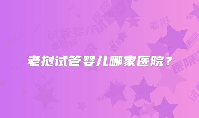 老挝试管婴儿哪家医院?
