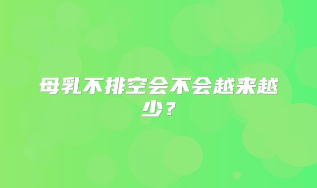 母乳不排空会不会越来越少？