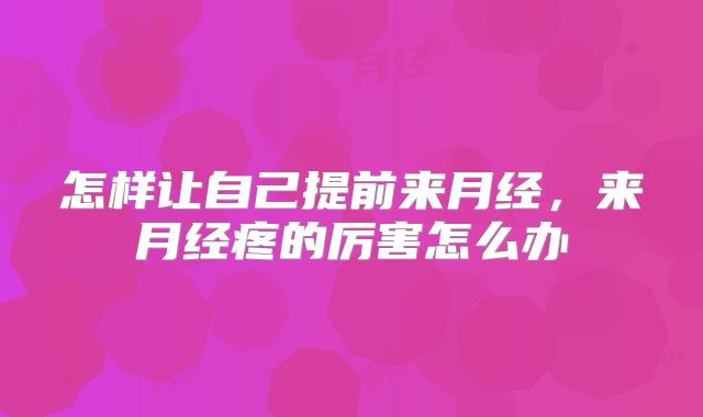 怎样让自己提前来月经，来月经疼的厉害怎么办