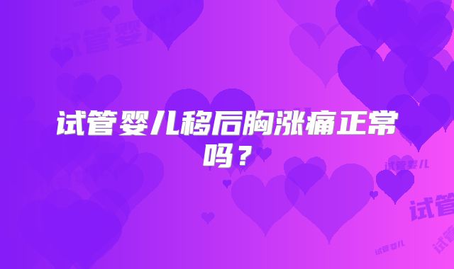 试管婴儿移后胸涨痛正常吗？