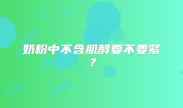 奶粉中不含肌醇要不要紧?
