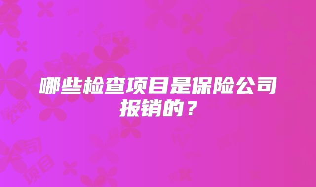 哪些检查项目是保险公司报销的?