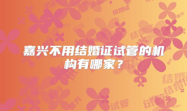 嘉兴不用结婚证试管的机构有哪家？