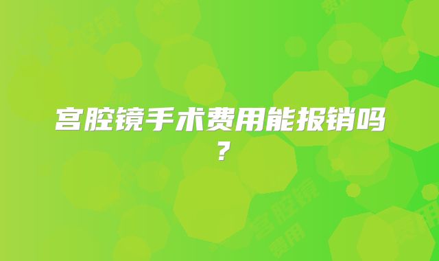 宫腔镜手术费用能报销吗?
