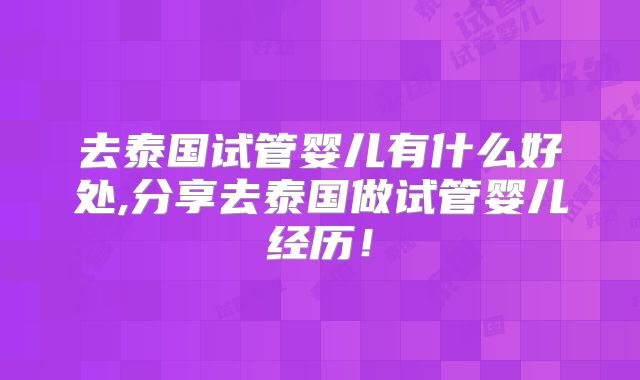 去泰国试管婴儿有什么好处,分享去泰国做试管婴儿经历！
