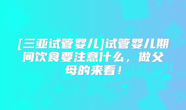 [三亚试管婴儿]试管婴儿期间饮食要注意什么，做父母的来看！