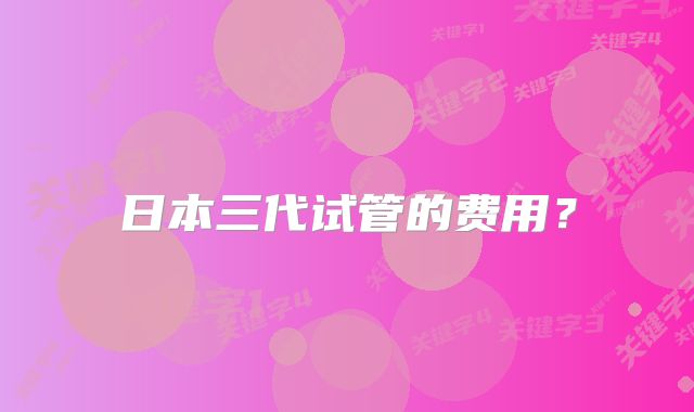日本三代试管的费用？