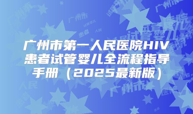 广州市第一人民医院HIV患者试管婴儿全流程指导手册(2025最新版)