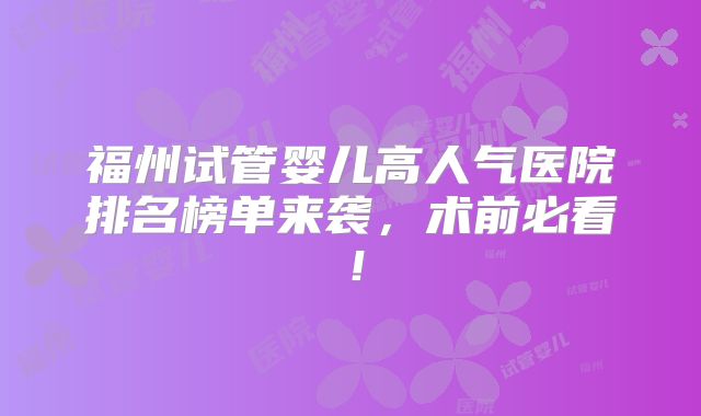 福州试管婴儿高人气医院排名榜单来袭,术前必看!