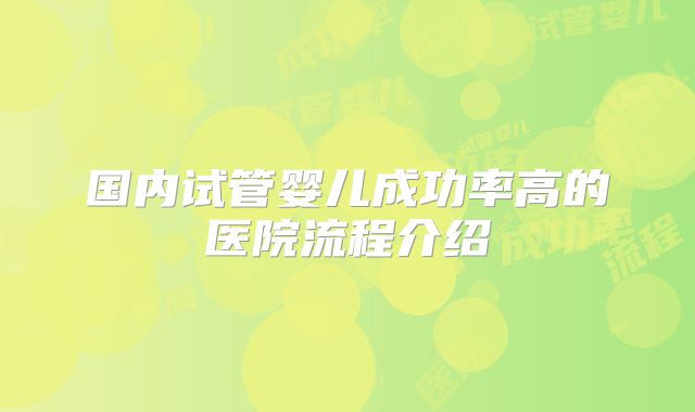 国内试管婴儿成功率高的医院流程介绍